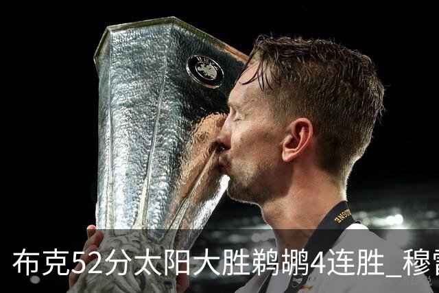 布克52分太阳大胜鹈鹕4连胜 穆雷绝杀老鹰灭火