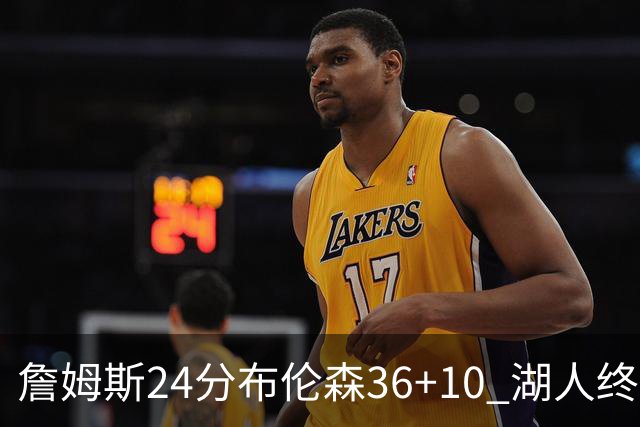 詹姆斯24分布伦森36+10 湖人终结尼克斯9连胜